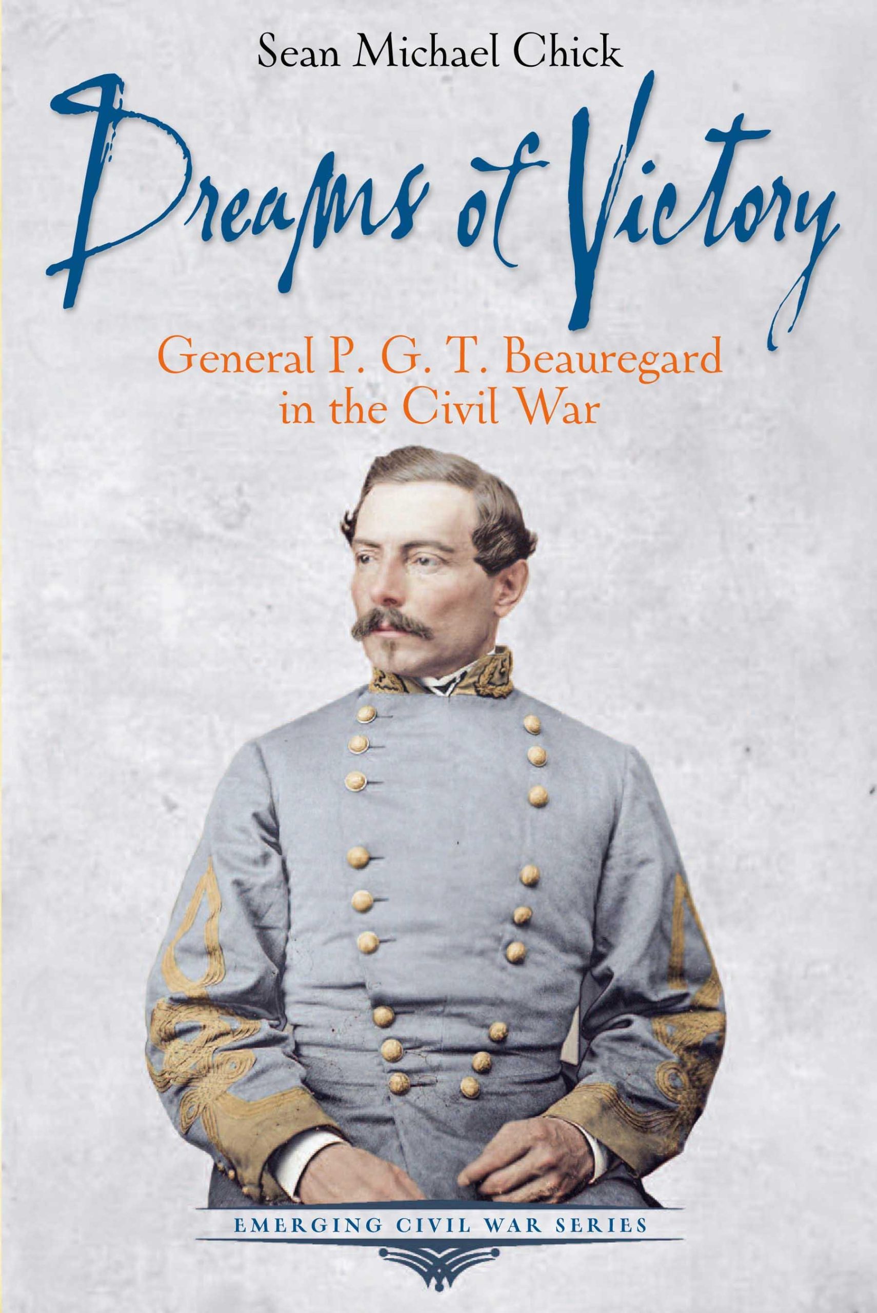 Dreams of Victory General P. G. T. Beauregard in the Civil War by Sean