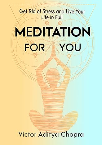 Meditation for You : Get Rid of Stress and Live Your Life in Full — Make Yourself Free from Anxieties, Worries, and Depression